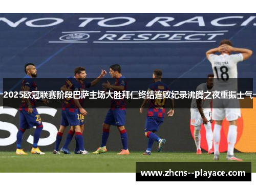 2025欧冠联赛阶段巴萨主场大胜拜仁终结连败纪录沸腾之夜重振士气