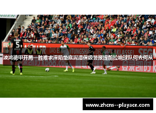 波鸿德甲开局一胜难求深陷垫底泥潭保级警报提前拉响球队何去何从