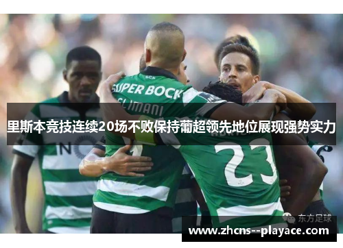 里斯本竞技连续20场不败保持葡超领先地位展现强势实力