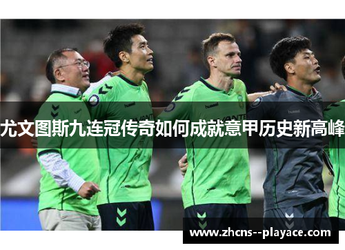 尤文图斯九连冠传奇如何成就意甲历史新高峰