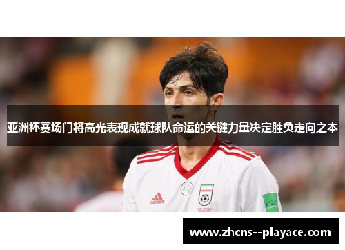 亚洲杯赛场门将高光表现成就球队命运的关键力量决定胜负走向之本 亚洲杯赛场门将高光表现成就球队命运的关键力量决定胜负走向之本